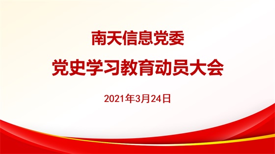 学党史 悟思想 办实事 开新局—南天信息党委召开党史学习教育动员大会