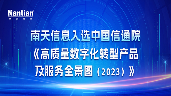 全景图揭晓，速来围观！ 南天信息入选中国信通院《高质量数字化转型产品及服务全景图（2023）》