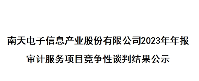 南天电子信息产业股份有限公司2023年年报 审计服务项目竞争性谈判结果公示