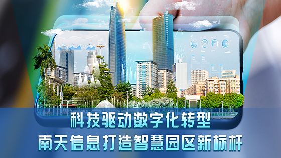 科技驱动数字化转型 南天信息打造智慧园区新标杆