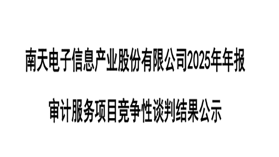 南天电子信息产业股份有限公司2025年年报审计服务项目竞争性谈判结果公示