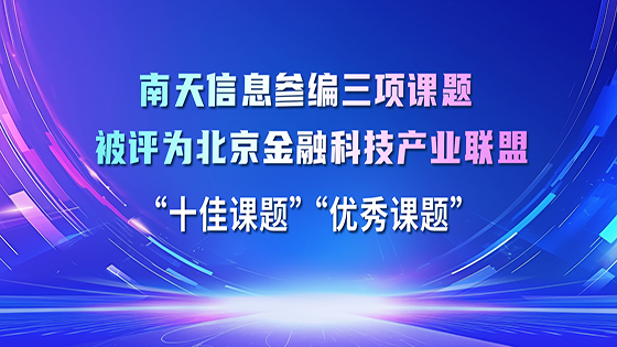 南天信息参编的三项课题被评为北京金融科技产业联盟 “十佳课题”“优秀课题”